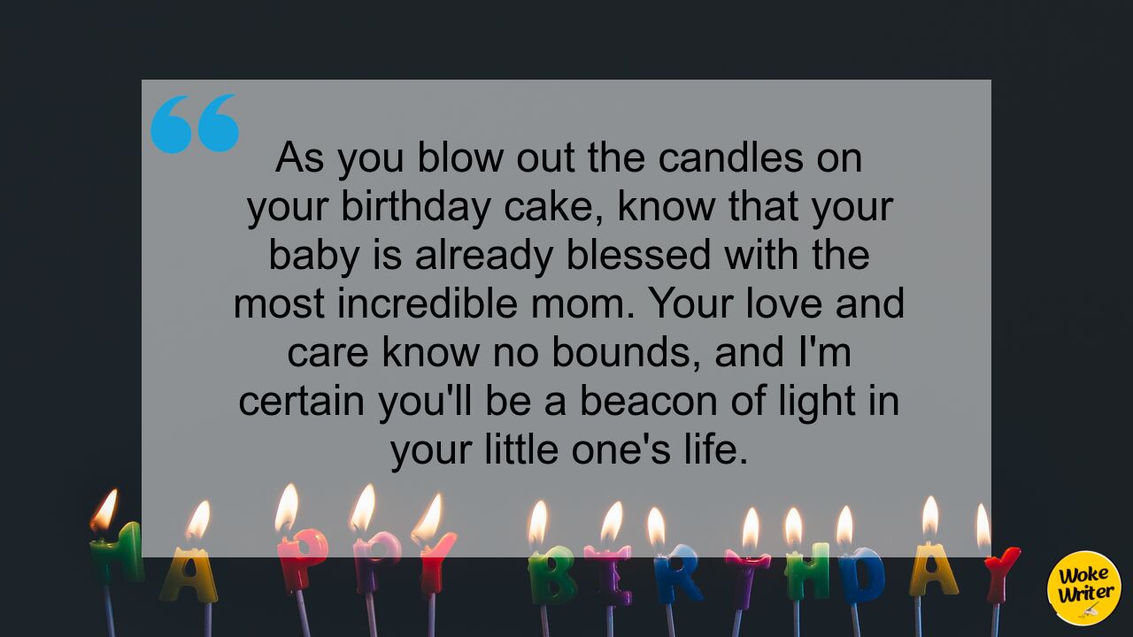 As you blow out the candles on your birthday cake, know that your baby is already blessed with the most incredible mom. Your love and care know no bounds, and I'm certain you'll be a beacon of light in your little one's life.