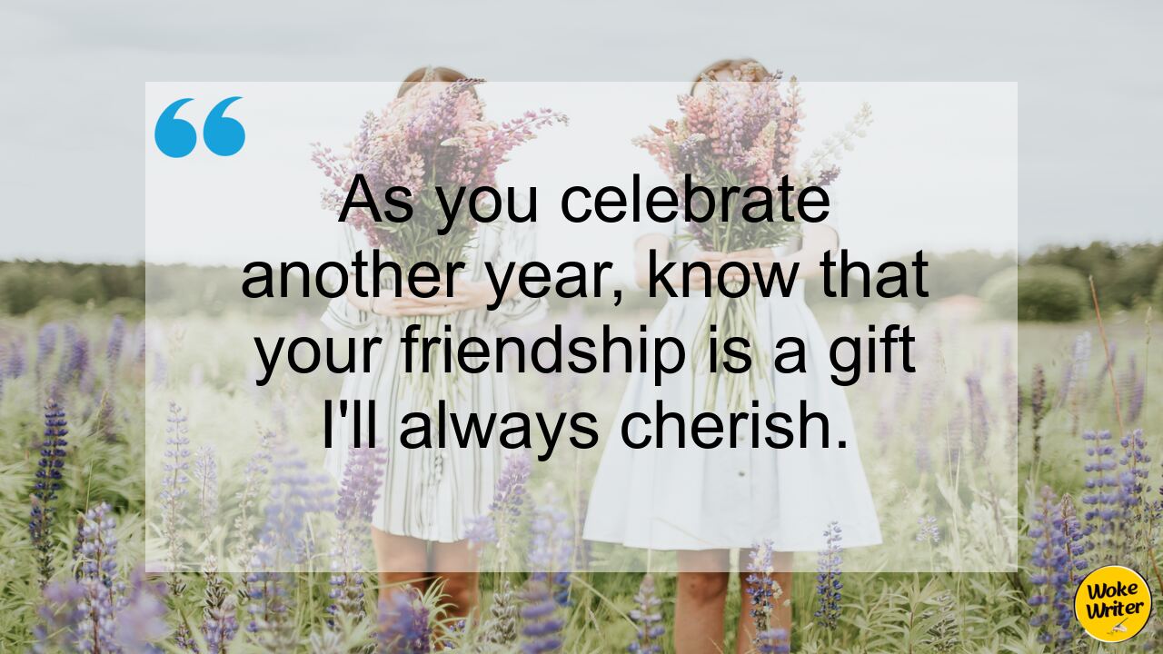 As you celebrate another year, know that your friendship is a gift I'll always cherish.