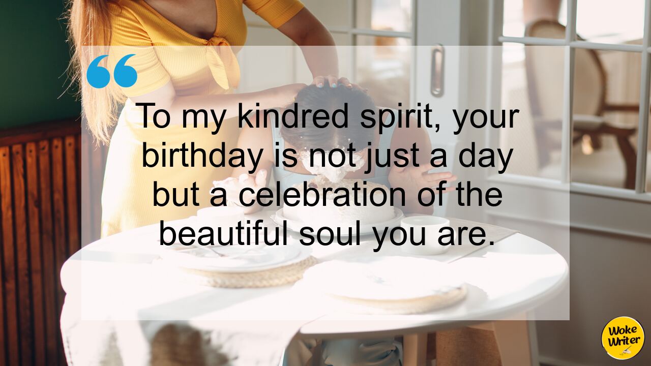 To my kindred spirit, your birthday is not just a day but a celebration of the beautiful soul you are.