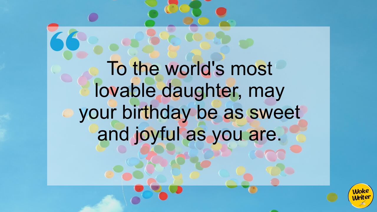 To the world's most lovable daughter, may your birthday be as sweet and joyful as you are.