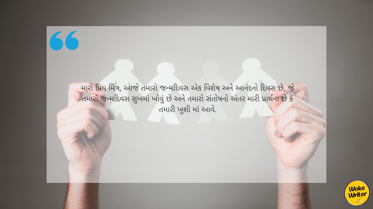 મારો પ્રિય મિત્ર, આજે તમારો જન્મદિવસ એક વિશેષ અને આનંદનો દિવસ છે, જે તમારો જન્મદિવસ સુખમાં ખોવું છે અને તમારો સંતોષનો અંતર મારી પ્રાર્થના છે કે તમારી ખુશી માંં આવે.